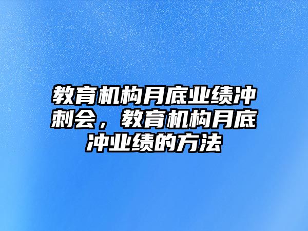 教育機構(gòu)月底業(yè)績沖刺會，教育機構(gòu)月底沖業(yè)績的方法