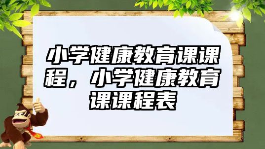 小學(xué)健康教育課課程，小學(xué)健康教育課課程表