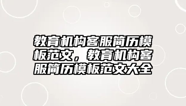 教育機(jī)構(gòu)客服簡歷模板范文，教育機(jī)構(gòu)客服簡歷模板范文大全