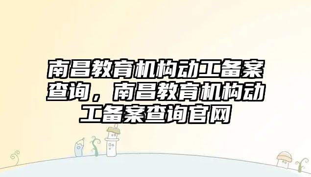 南昌教育機構(gòu)動工備案查詢，南昌教育機構(gòu)動工備案查詢官網(wǎng)