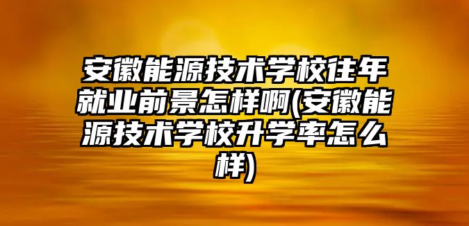 安徽能源技術(shù)學(xué)校往年就業(yè)前景怎樣啊(安徽能源技術(shù)學(xué)校升學(xué)率怎么樣)