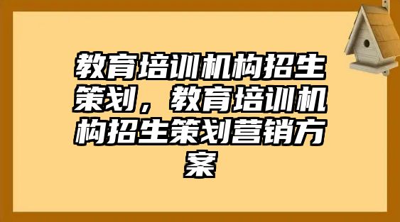 教育培訓(xùn)機(jī)構(gòu)招生策劃，教育培訓(xùn)機(jī)構(gòu)招生策劃營(yíng)銷方案