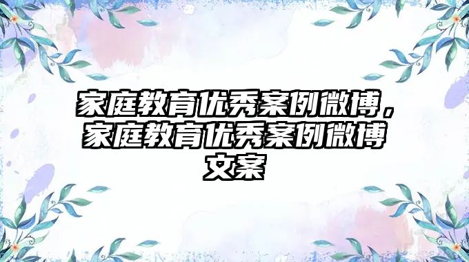 家庭教育優(yōu)秀案例微博，家庭教育優(yōu)秀案例微博文案