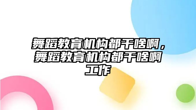 舞蹈教育機構(gòu)都干啥啊，舞蹈教育機構(gòu)都干啥啊工作