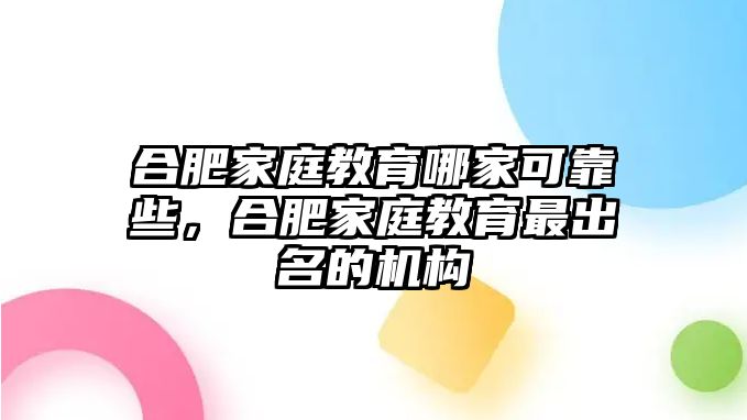 合肥家庭教育哪家可靠些，合肥家庭教育最出名的機(jī)構(gòu)