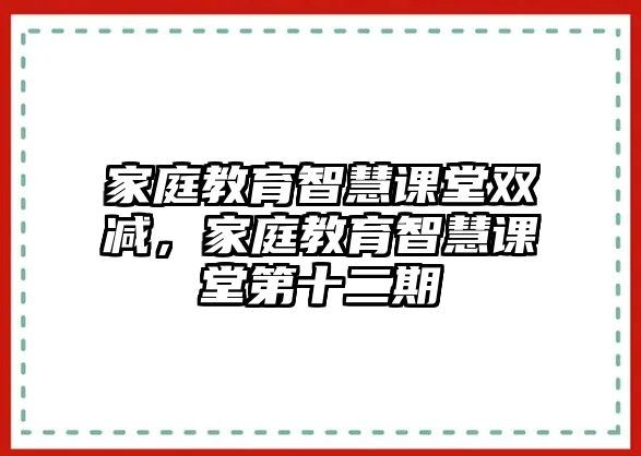 家庭教育智慧課堂雙減，家庭教育智慧課堂第十二期