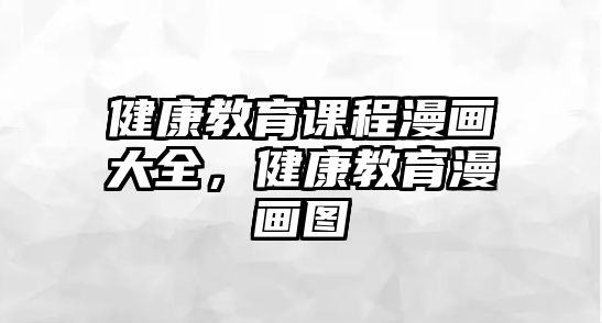 健康教育課程漫畫(huà)大全，健康教育漫畫(huà)圖