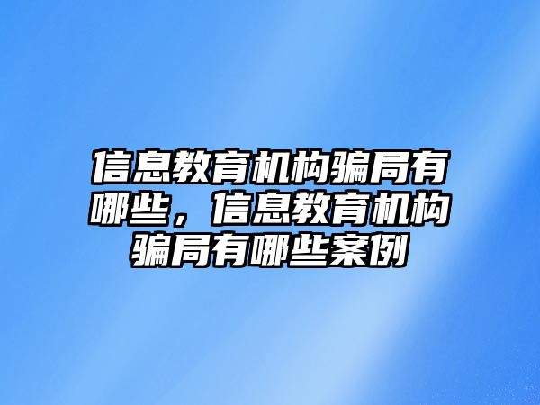 信息教育機構(gòu)騙局有哪些，信息教育機構(gòu)騙局有哪些案例