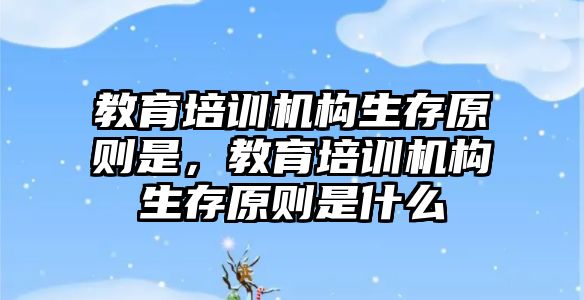 教育培訓機構生存原則是，教育培訓機構生存原則是什么