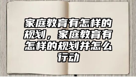 家庭教育有怎樣的規(guī)劃，家庭教育有怎樣的規(guī)劃并怎么行動