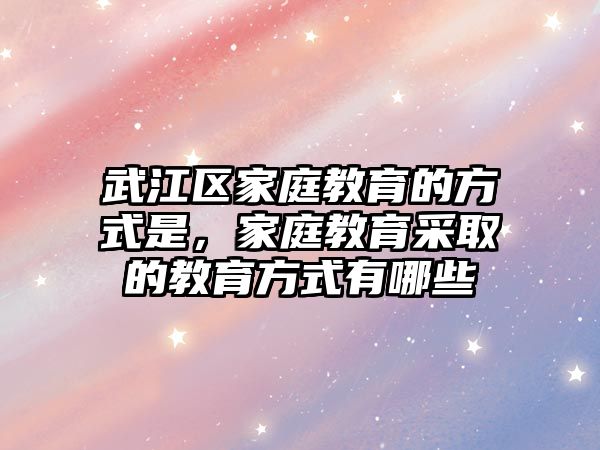 武江區(qū)家庭教育的方式是，家庭教育采取的教育方式有哪些