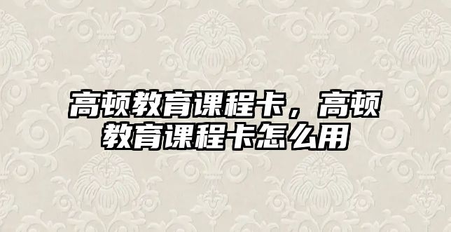 高頓教育課程卡，高頓教育課程卡怎么用