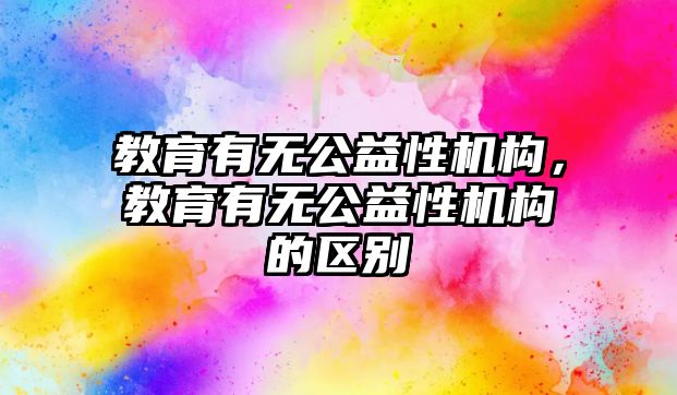 教育有無公益性機構(gòu)，教育有無公益性機構(gòu)的區(qū)別