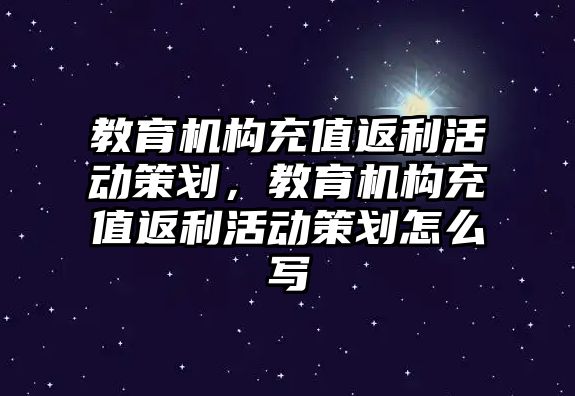 教育機(jī)構(gòu)充值返利活動策劃，教育機(jī)構(gòu)充值返利活動策劃怎么寫