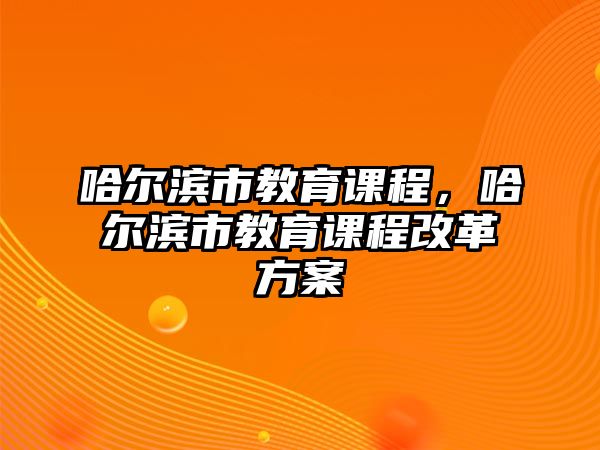 哈爾濱市教育課程，哈爾濱市教育課程改革方案