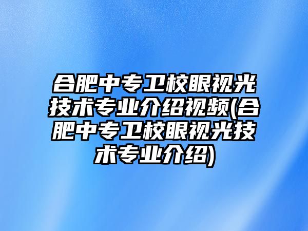 合肥中專衛(wèi)校眼視光技術(shù)專業(yè)介紹視頻(合肥中專衛(wèi)校眼視光技術(shù)專業(yè)介紹)