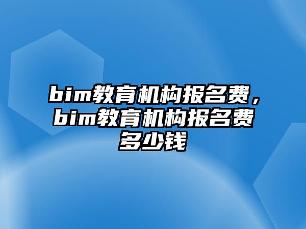 bim教育機構報名費，bim教育機構報名費多少錢