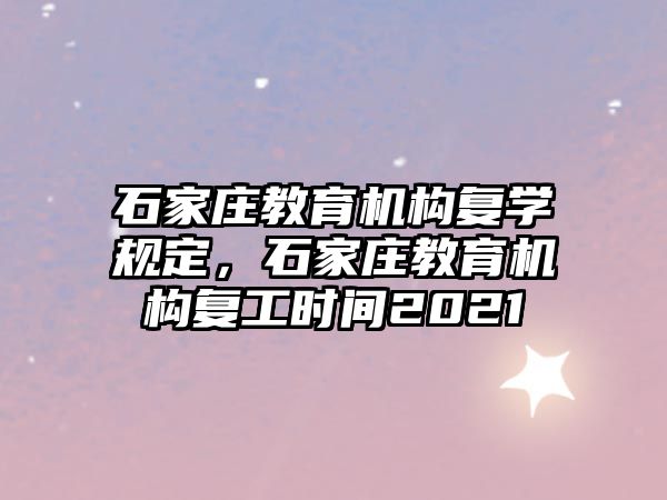 石家莊教育機構復學規(guī)定，石家莊教育機構復工時間2021