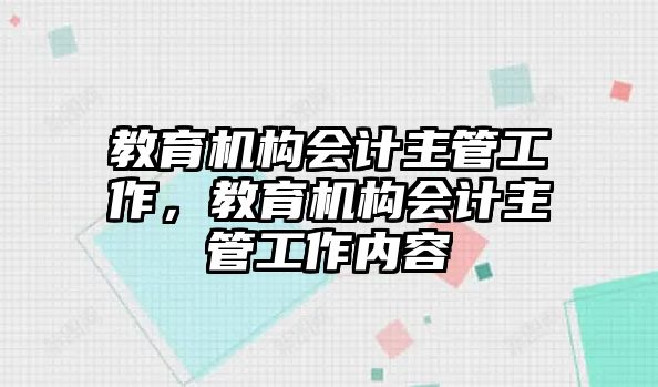 教育機(jī)構(gòu)會(huì)計(jì)主管工作，教育機(jī)構(gòu)會(huì)計(jì)主管工作內(nèi)容