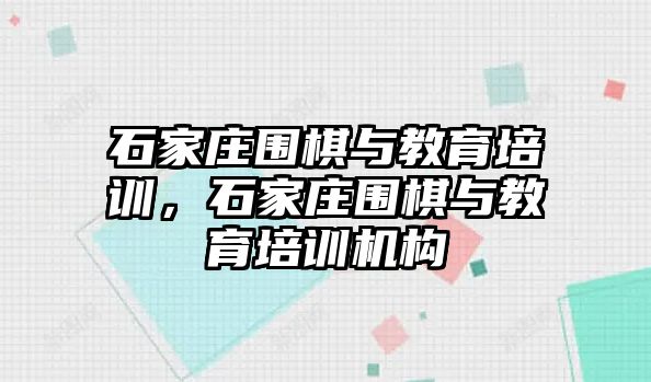 石家莊圍棋與教育培訓(xùn)，石家莊圍棋與教育培訓(xùn)機構(gòu)