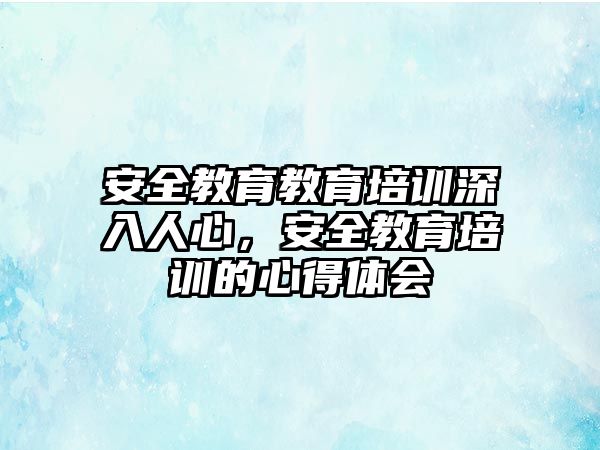 安全教育教育培訓(xùn)深入人心，安全教育培訓(xùn)的心得體會