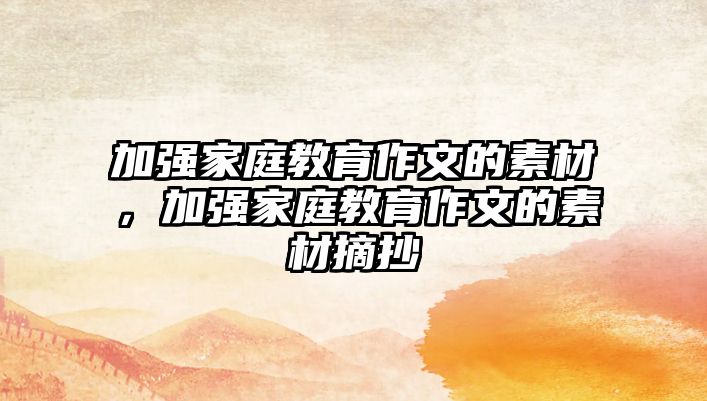 加強家庭教育作文的素材，加強家庭教育作文的素材摘抄