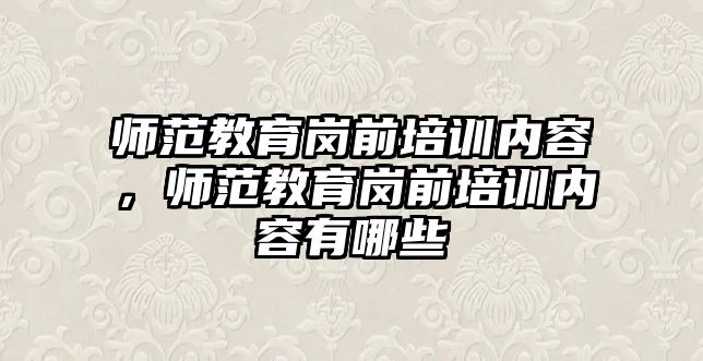 師范教育崗前培訓(xùn)內(nèi)容，師范教育崗前培訓(xùn)內(nèi)容有哪些