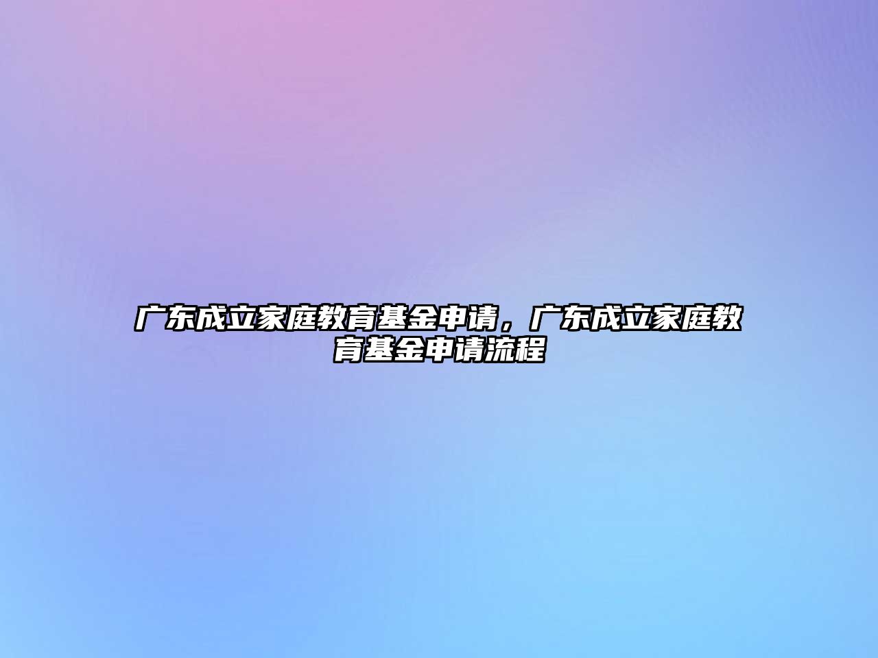 廣東成立家庭教育基金申請，廣東成立家庭教育基金申請流程