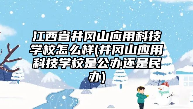 江西省井岡山應(yīng)用科技學(xué)校怎么樣(井岡山應(yīng)用科技學(xué)校是公辦還是民辦)