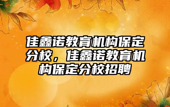 佳鑫諾教育機(jī)構(gòu)保定分校，佳鑫諾教育機(jī)構(gòu)保定分校招聘