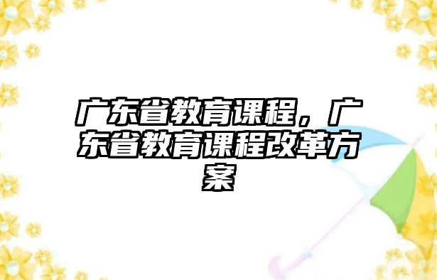 廣東省教育課程，廣東省教育課程改革方案