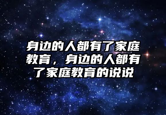 身邊的人都有了家庭教育，身邊的人都有了家庭教育的說(shuō)說(shuō)