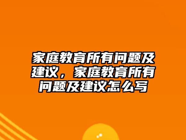 家庭教育所有問題及建議，家庭教育所有問題及建議怎么寫