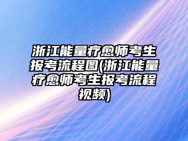 浙江能量療愈師考生報考流程圖(浙江能量療愈師考生報考流程視頻)