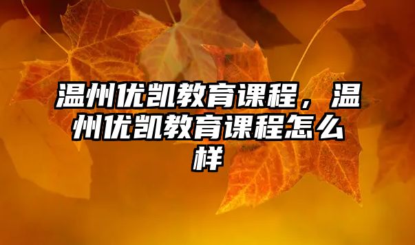 溫州優(yōu)凱教育課程，溫州優(yōu)凱教育課程怎么樣