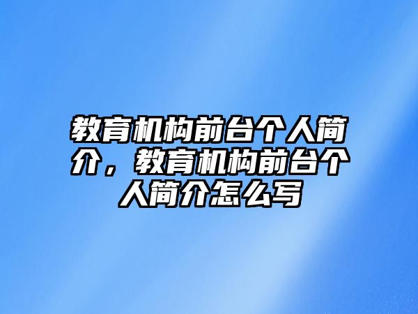 教育機(jī)構(gòu)前臺個人簡介，教育機(jī)構(gòu)前臺個人簡介怎么寫