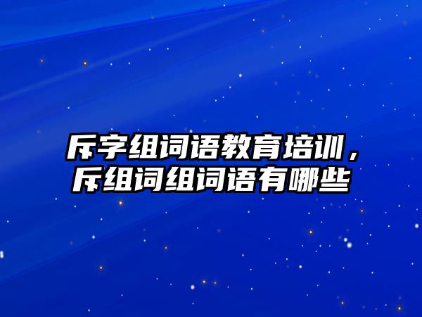 斥字組詞語教育培訓，斥組詞組詞語有哪些