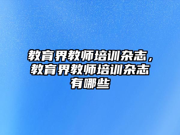 教育界教師培訓(xùn)雜志，教育界教師培訓(xùn)雜志有哪些