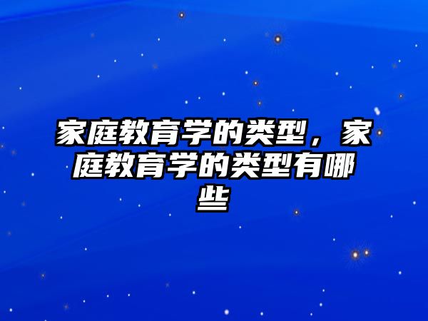 家庭教育學(xué)的類型，家庭教育學(xué)的類型有哪些