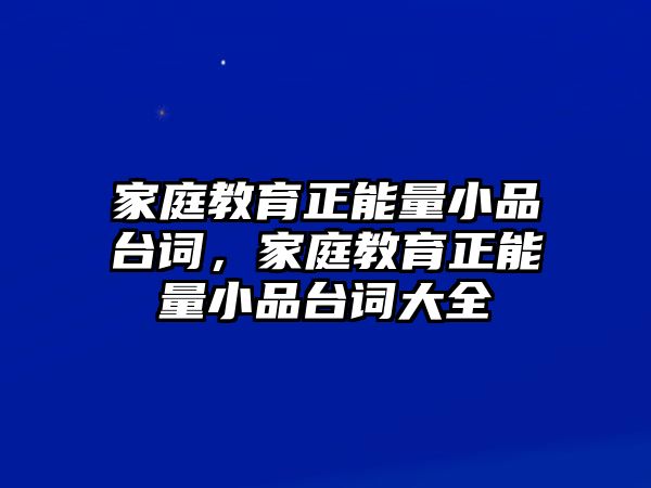 家庭教育正能量小品臺詞，家庭教育正能量小品臺詞大全