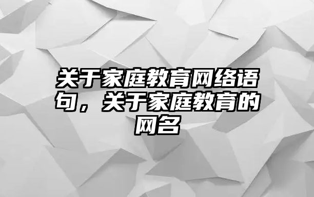 關于家庭教育網(wǎng)絡語句，關于家庭教育的網(wǎng)名