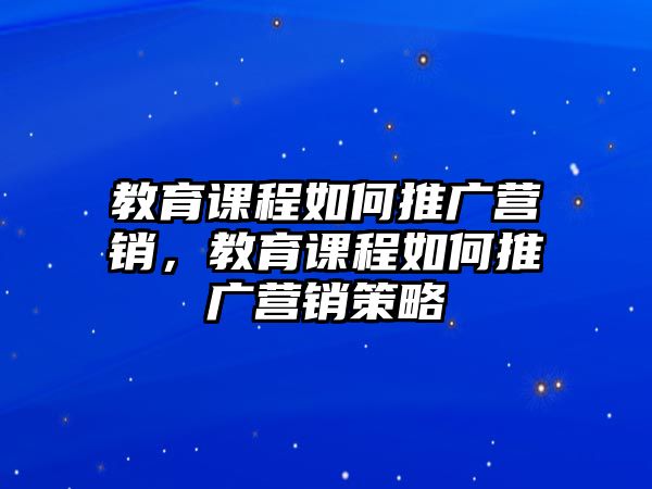 教育課程如何推廣營銷，教育課程如何推廣營銷策略