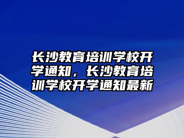 長沙教育培訓(xùn)學(xué)校開學(xué)通知，長沙教育培訓(xùn)學(xué)校開學(xué)通知最新