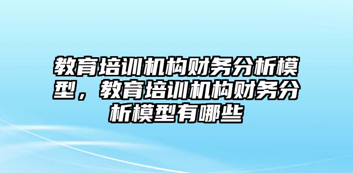 教育培訓(xùn)機(jī)構(gòu)財(cái)務(wù)分析模型，教育培訓(xùn)機(jī)構(gòu)財(cái)務(wù)分析模型有哪些