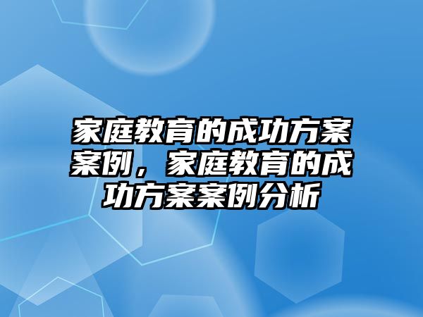 家庭教育的成功方案案例，家庭教育的成功方案案例分析