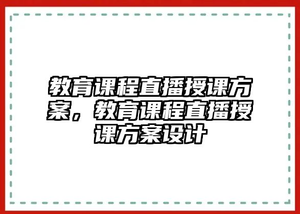 教育課程直播授課方案，教育課程直播授課方案設(shè)計