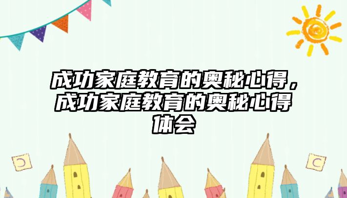 成功家庭教育的奧秘心得，成功家庭教育的奧秘心得體會(huì)