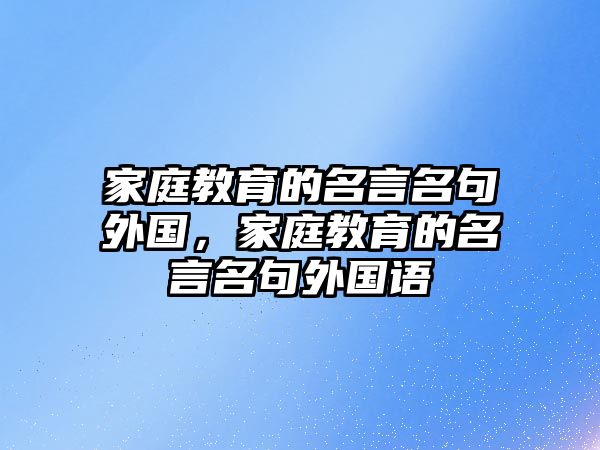 家庭教育的名言名句外國，家庭教育的名言名句外國語