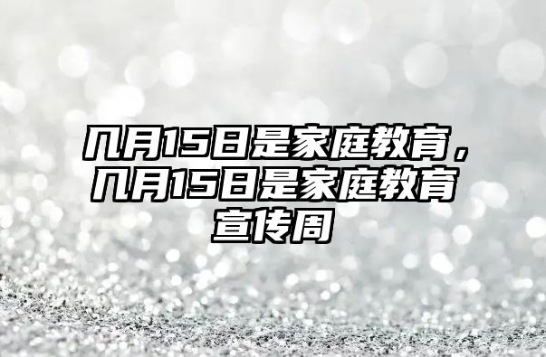 幾月15日是家庭教育，幾月15日是家庭教育宣傳周