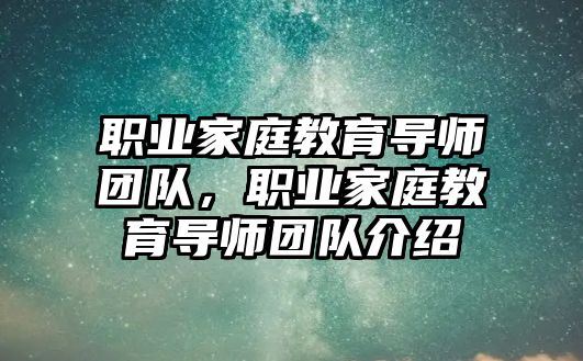 職業(yè)家庭教育導師團隊，職業(yè)家庭教育導師團隊介紹